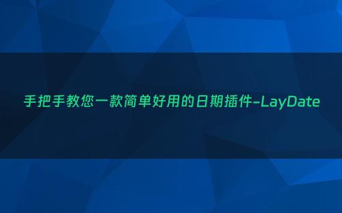 手把手教您一款简单好用的日期插件-LayDate