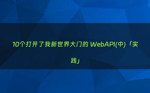 10个打开了我新世界大门的 WebAPI(中)「实践」