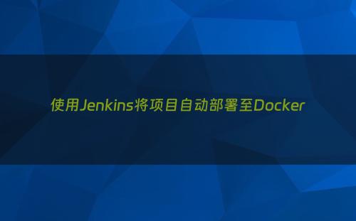 使用Jenkins将项目自动部署至Docker