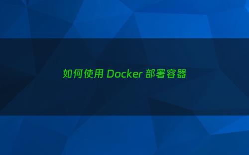 如何使用 Docker 部署容器