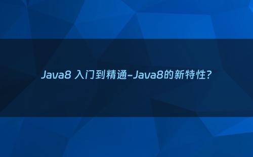 Java8 入门到精通-Java8的新特性?