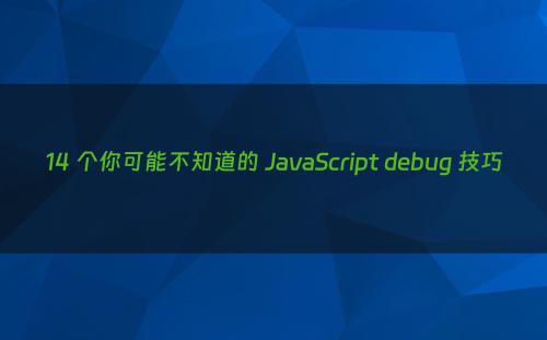 14 个你可能不知道的 JavaScript debug 技巧