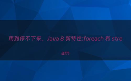用到停不下来，Java 8 新特性:foreach 和 stream