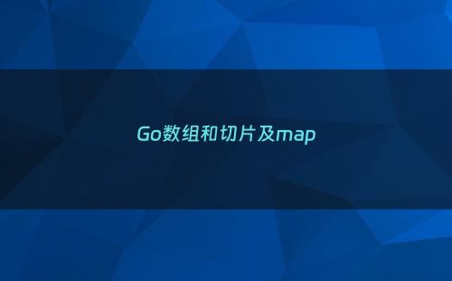 Go数组和切片及map