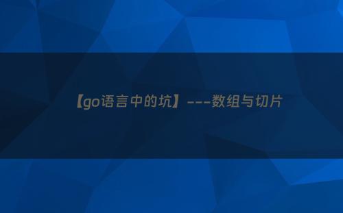 【go语言中的坑】---数组与切片