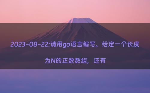 2023-08-22:请用go语言编写。给定一个长度为N的正数数组，还有