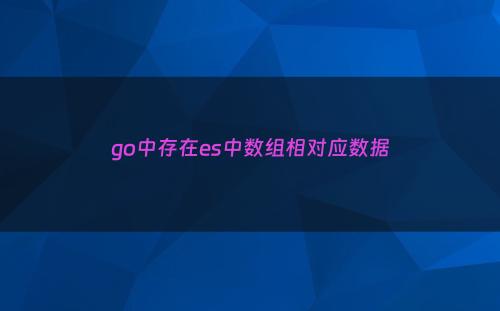 go中存在es中数组相对应数据