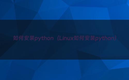 如何安装python（Linux如何安装python）
