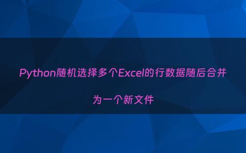 Python随机选择多个Excel的行数据随后合并为一个新文件