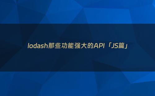 lodash那些功能强大的API「JS篇」