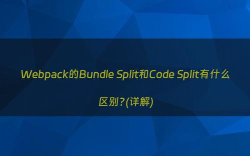 Webpack的Bundle Split和Code Split有什么区别?(详解)