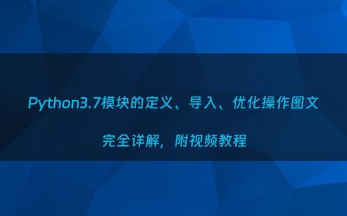 Python3.7模块的定义、导入、优化操作图文完全详解，附视频教程