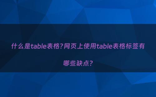 什么是table表格?网页上使用table表格标签有哪些缺点?