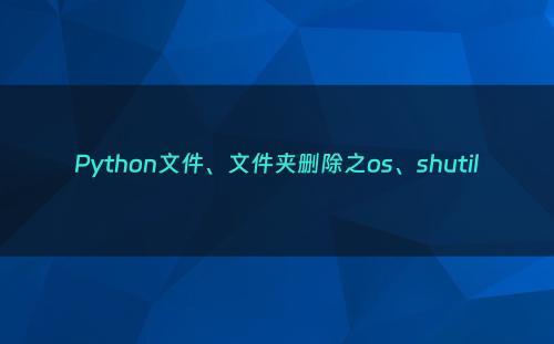 Python文件、文件夹删除之os、shutil