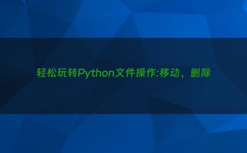 轻松玩转Python文件操作:移动、删除
