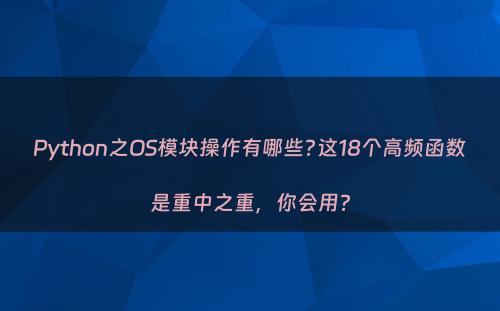 Python之OS模块操作有哪些?这18个高频函数是重中之重，你会用?