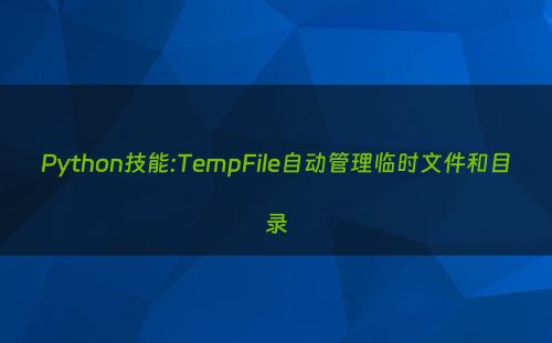 Python技能:TempFile自动管理临时文件和目录