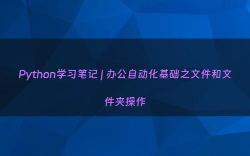 Python学习笔记 | 办公自动化基础之文件和文件夹操作