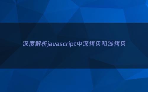 深度解析javascript中深拷贝和浅拷贝