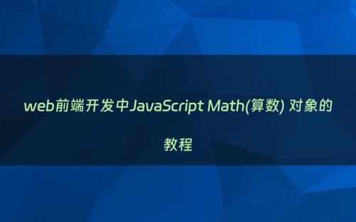 web前端开发中JavaScript Math(算数) 对象的教程