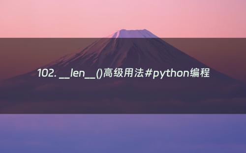 102. __len__()高级用法#python编程