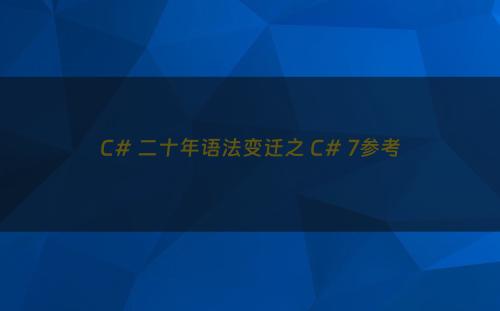 C# 二十年语法变迁之 C# 7参考