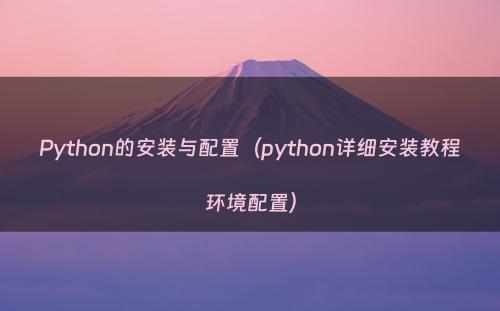 Python的安装与配置（python详细安装教程环境配置）