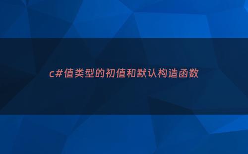 c#值类型的初值和默认构造函数