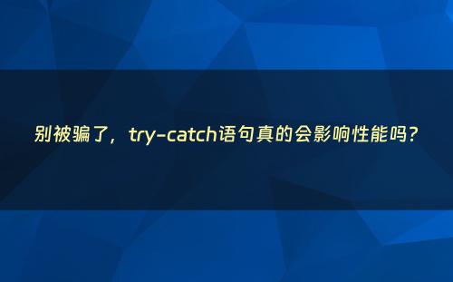 别被骗了，try-catch语句真的会影响性能吗?