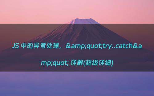 JS 中的异常处理，&quot;try..catch&quot; 详解(超级详细)
