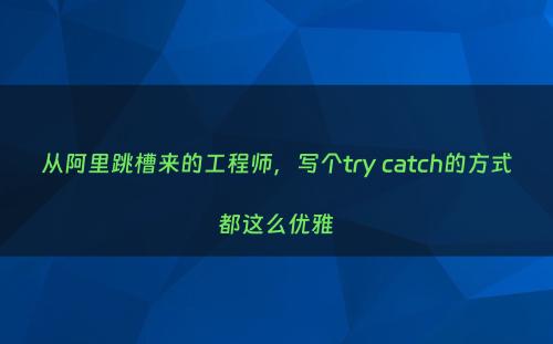 从阿里跳槽来的工程师，写个try catch的方式都这么优雅