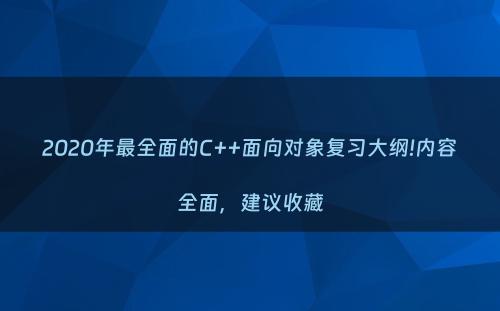 2020年最全面的C++面向对象复习大纲!内容全面，建议收藏