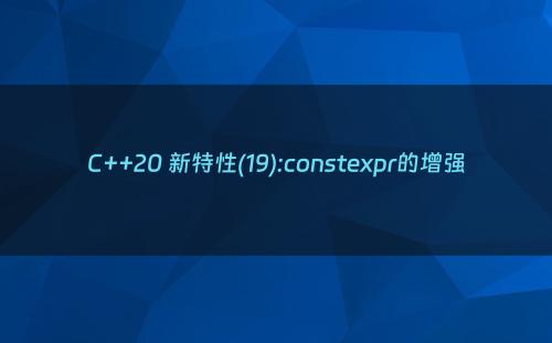 C++20 新特性(19):constexpr的增强
