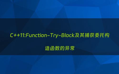 C++11:Function-Try-Block及其捕获委托构造函数的异常