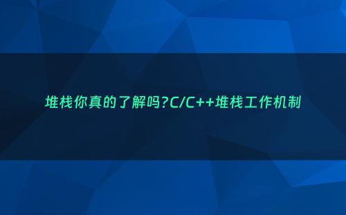 堆栈你真的了解吗?C/C++堆栈工作机制