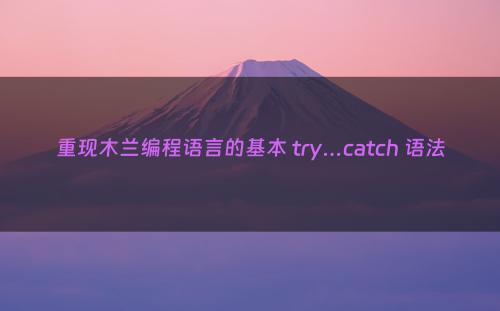 重现木兰编程语言的基本 try…catch 语法