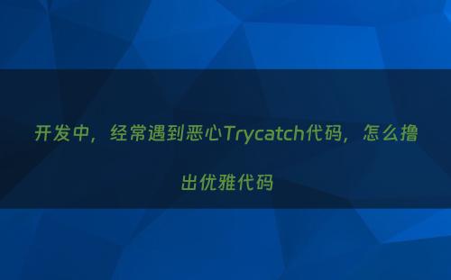 开发中，经常遇到恶心Trycatch代码，怎么撸出优雅代码