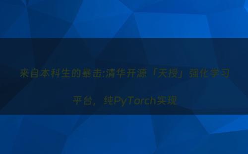 来自本科生的暴击:清华开源「天授」强化学习平台，纯PyTorch实现