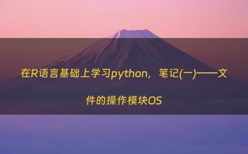 在R语言基础上学习python，笔记(一)——文件的操作模块OS