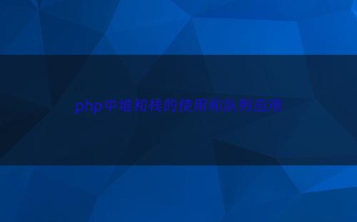 php中堆和栈的使用和队列应用