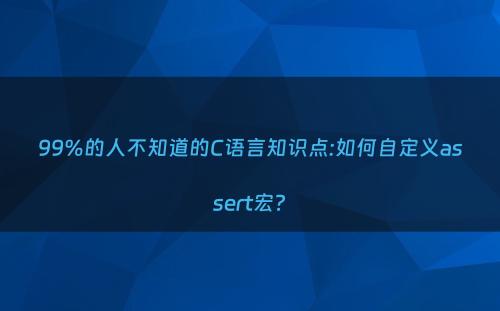 99%的人不知道的C语言知识点:如何自定义assert宏?