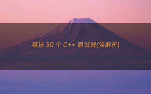 精选 30 个 C++ 面试题(含解析)