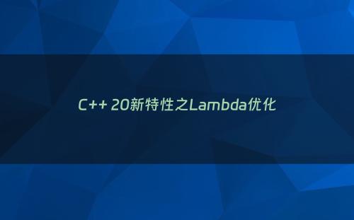 C++ 20新特性之Lambda优化