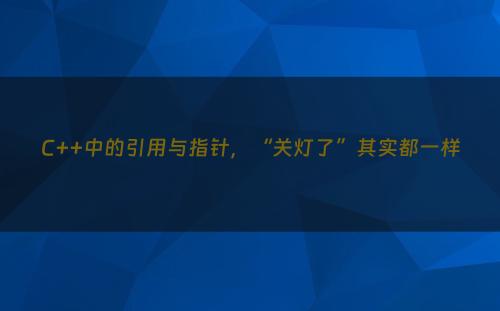 C++中的引用与指针，“关灯了”其实都一样