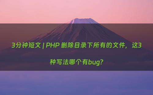 3分钟短文 | PHP 删除目录下所有的文件，这3种写法哪个有bug?