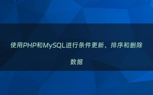 使用PHP和MySQL进行条件更新、排序和删除数据