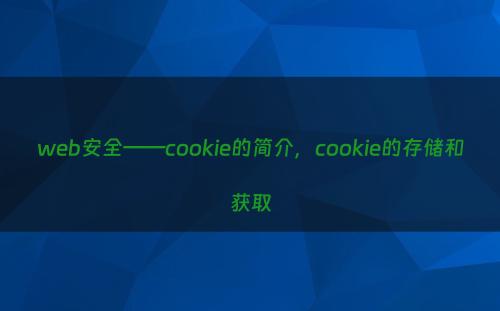 web安全——cookie的简介，cookie的存储和获取