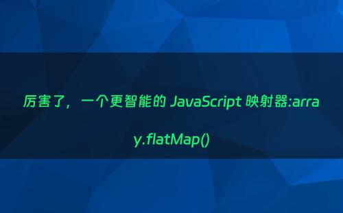 厉害了，一个更智能的 JavaScript 映射器:array.flatMap()