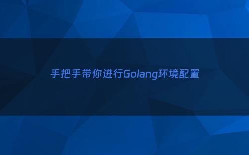 手把手带你进行Golang环境配置