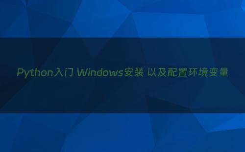 Python入门 Windows安装 以及配置环境变量